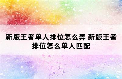 新版王者单人排位怎么弄 新版王者排位怎么单人匹配